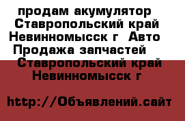 продам акумулятор - Ставропольский край, Невинномысск г. Авто » Продажа запчастей   . Ставропольский край,Невинномысск г.